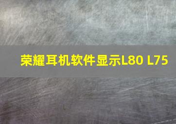 荣耀耳机软件显示L80 L75